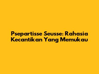 Psepartisse Seusse: Rahasia Kecantikan Yang Memukau