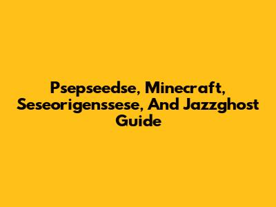 Psepseedse, Minecraft, Seseorigenssese, And Jazzghost Guide