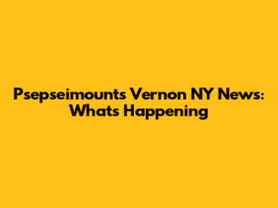 Psepseimounts Vernon NY News: What's Happening