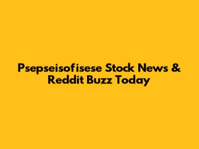Psepseisofisese Stock News & Reddit Buzz Today