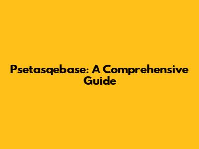 Psetasqebase: A Comprehensive Guide