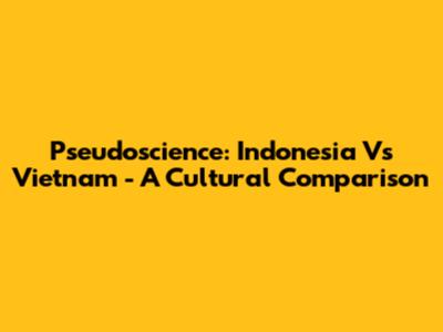 Pseudoscience: Indonesia Vs Vietnam - A Cultural Comparison