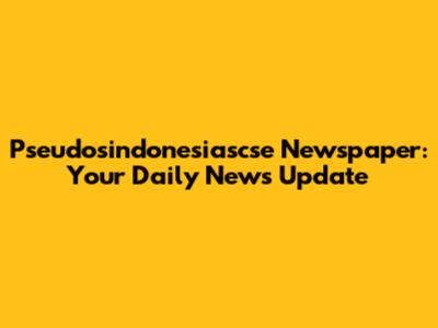 Pseudosindonesiascse Newspaper: Your Daily News Update
