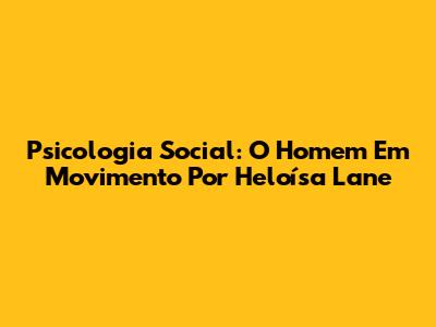 Psicologia Social: O Homem Em Movimento Por Heloísa Lane