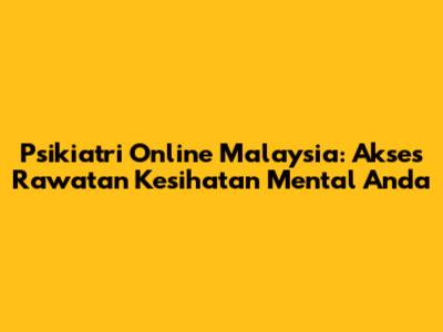 Psikiatri Online Malaysia: Akses Rawatan Kesihatan Mental Anda