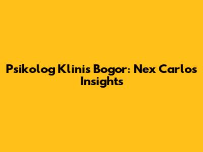 Psikolog Klinis Bogor: Nex Carlos Insights