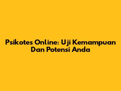Psikotes Online: Uji Kemampuan Dan Potensi Anda