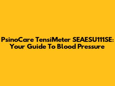 PsinoCare TensiMeter SEAESU111SE: Your Guide To Blood Pressure