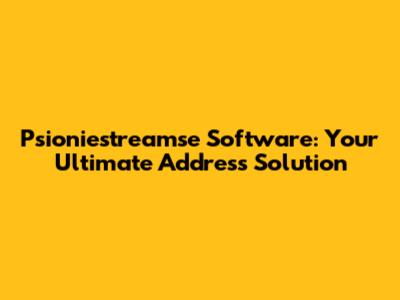 Psioniestreamse Software: Your Ultimate Address Solution
