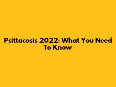 Psittacosis 2022: What You Need To Know