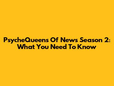 PsycheQueens Of News Season 2: What You Need To Know