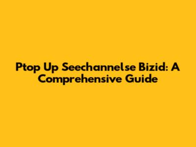 Ptop Up Seechannelse Bizid: A Comprehensive Guide