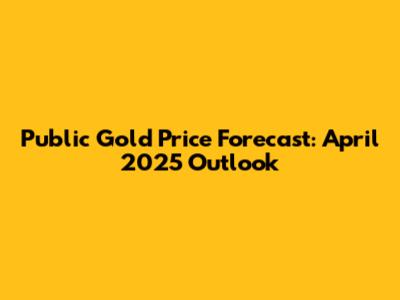 Public Gold Price Forecast: April 2025 Outlook