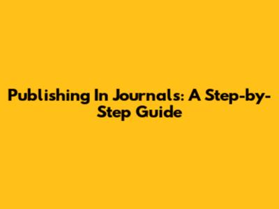 Publishing In Journals: A Step-by-Step Guide