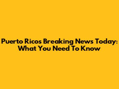 Puerto Rico's Breaking News Today: What You Need To Know