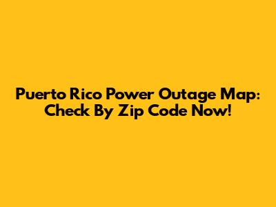 Puerto Rico Power Outage Map: Check By Zip Code Now!
