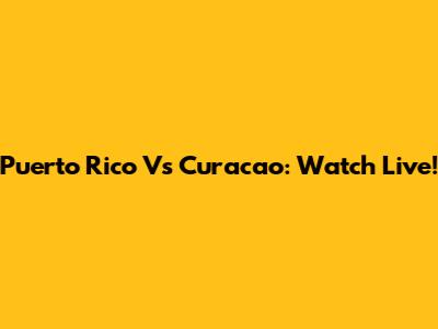 Puerto Rico Vs Curacao: Watch Live!