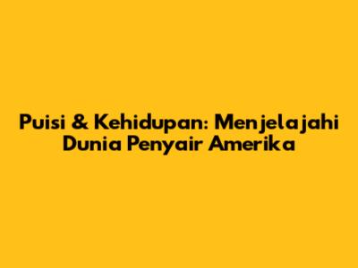 Puisi & Kehidupan: Menjelajahi Dunia Penyair Amerika