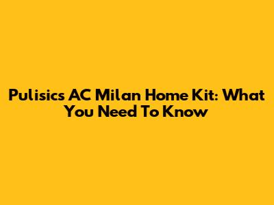 Pulisic's AC Milan Home Kit: What You Need To Know
