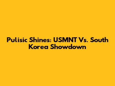 Pulisic Shines: USMNT Vs. South Korea Showdown