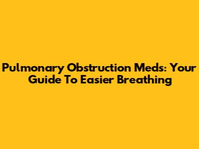 Pulmonary Obstruction Meds: Your Guide To Easier Breathing