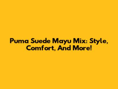 Puma Suede Mayu Mix: Style, Comfort, And More!