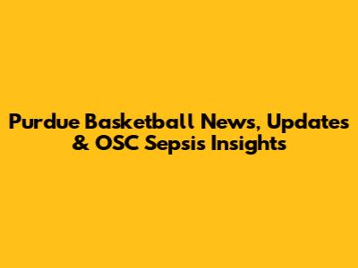 Purdue Basketball News, Updates & OSC Sepsis Insights