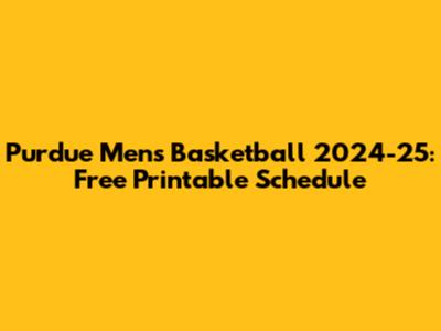 Purdue Men's Basketball 2024-25: Free Printable Schedule