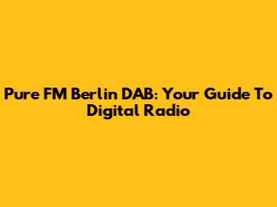 Pure FM Berlin DAB: Your Guide To Digital Radio