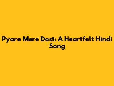 Pyare Mere Dost: A Heartfelt Hindi Song