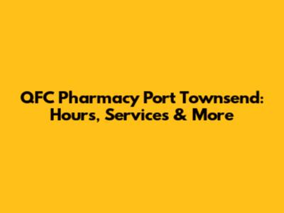 QFC Pharmacy Port Townsend: Hours, Services & More