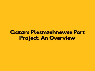 Qatar's Plesmzehnewse Port Project: An Overview