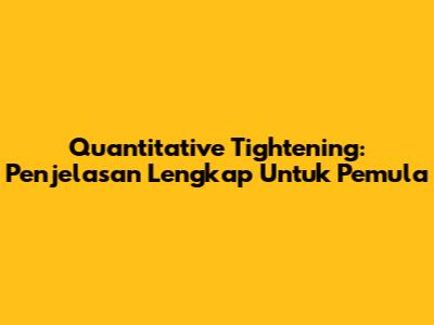 Quantitative Tightening: Penjelasan Lengkap Untuk Pemula