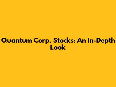 Quantum Corp. Stocks: An In-Depth Look