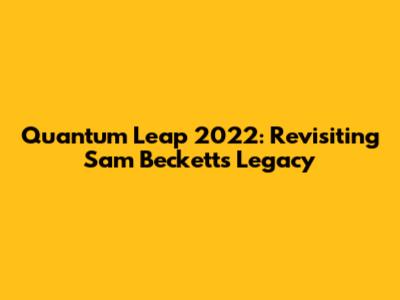 Quantum Leap 2022: Revisiting Sam Beckett's Legacy