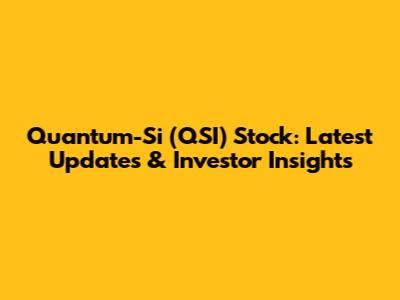 Quantum-Si (QSI) Stock: Latest Updates & Investor Insights