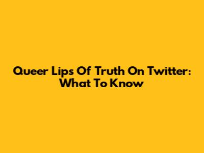 Queer Lips Of Truth On Twitter: What To Know