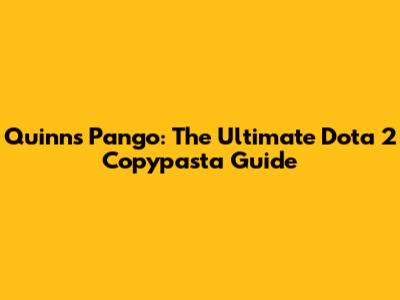 Quinn's Pango: The Ultimate Dota 2 Copypasta Guide