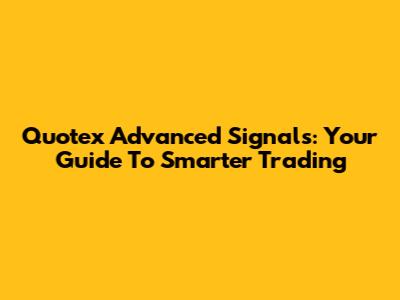 Quotex Advanced Signals: Your Guide To Smarter Trading