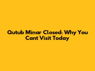 Qutub Minar Closed: Why You Can't Visit Today