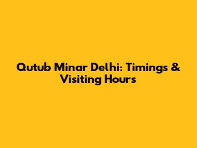 Qutub Minar Delhi: Timings & Visiting Hours