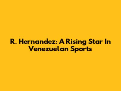 R. Hernandez: A Rising Star In Venezuelan Sports