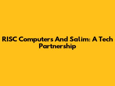 RISC Computers And Salim: A Tech Partnership