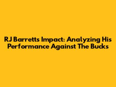 RJ Barrett's Impact: Analyzing His Performance Against The Bucks