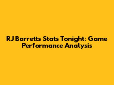 RJ Barrett's Stats Tonight: Game Performance Analysis