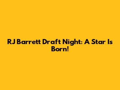 RJ Barrett Draft Night: A Star Is Born!
