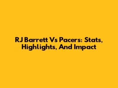 RJ Barrett Vs Pacers: Stats, Highlights, And Impact