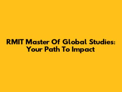 RMIT Master Of Global Studies: Your Path To Impact