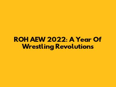 ROH AEW 2022: A Year Of Wrestling Revolutions