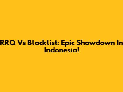 RRQ Vs Blacklist: Epic Showdown In Indonesia!